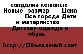 сандалии кожаные. Новые. размер 20 › Цена ­ 1 300 - Все города Дети и материнство » Детская одежда и обувь   